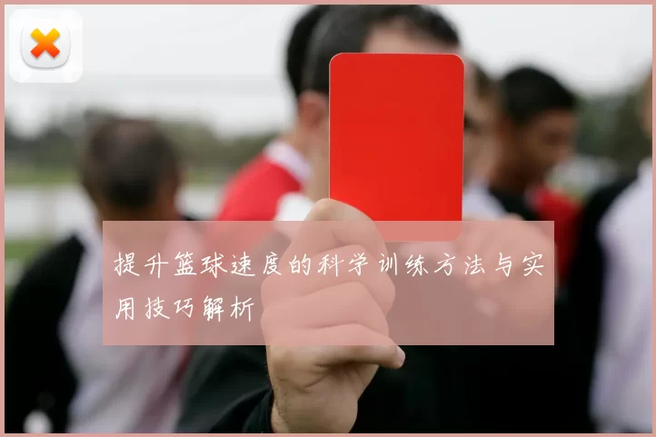 提升篮球速度的科学训练方法与实用技巧解析
