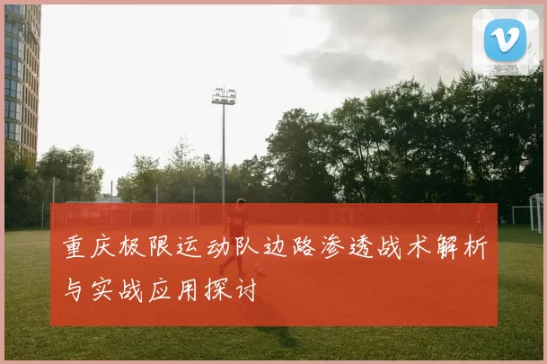 重庆极限运动队边路渗透战术解析与实战应用探讨