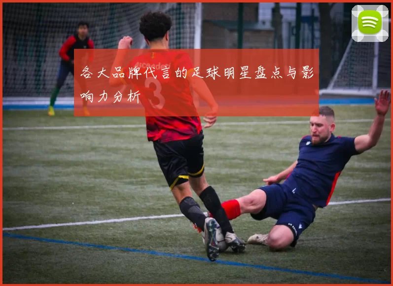 各大品牌代言的足球明星盘点与影响力分析