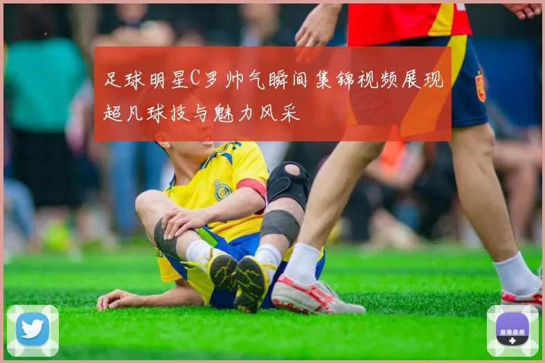 足球明星C罗帅气瞬间集锦视频展现超凡球技与魅力风采