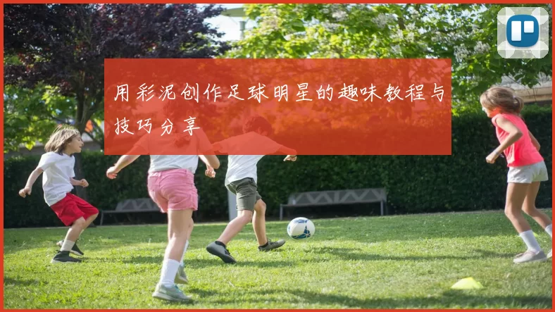 用彩泥创作足球明星的趣味教程与技巧分享