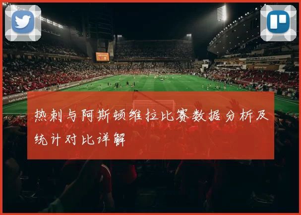 热刺与阿斯顿维拉比赛数据分析及统计对比详解