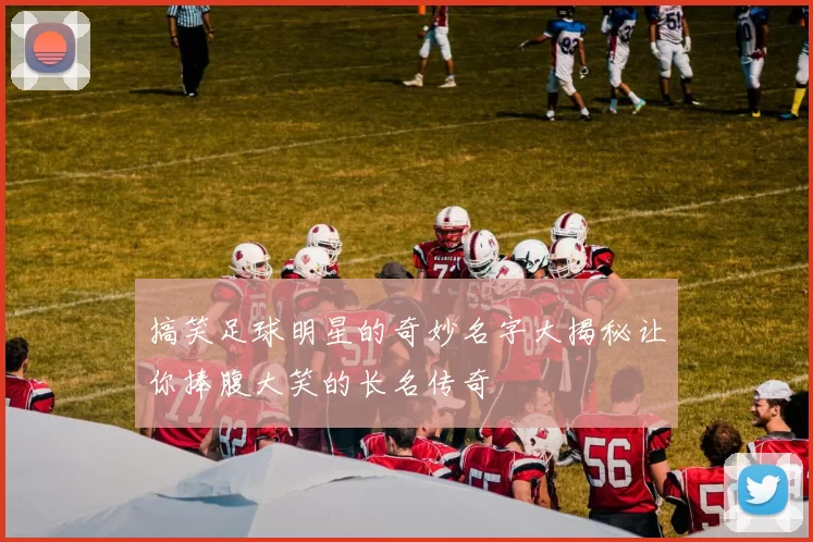 搞笑足球明星的奇妙名字大揭秘让你捧腹大笑的长名传奇