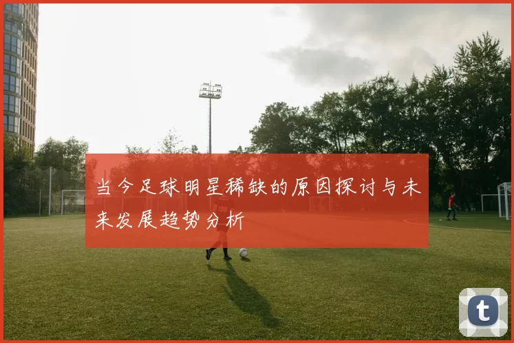 当今足球明星稀缺的原因探讨与未来发展趋势分析