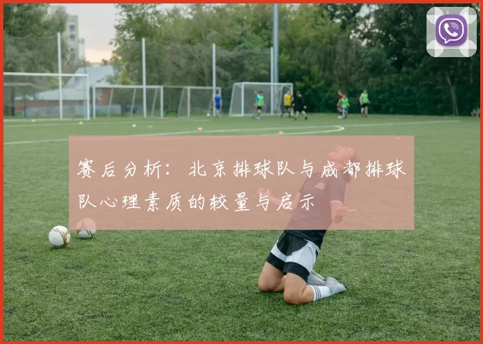 赛后分析：北京排球队与成都排球队心理素质的较量与启示