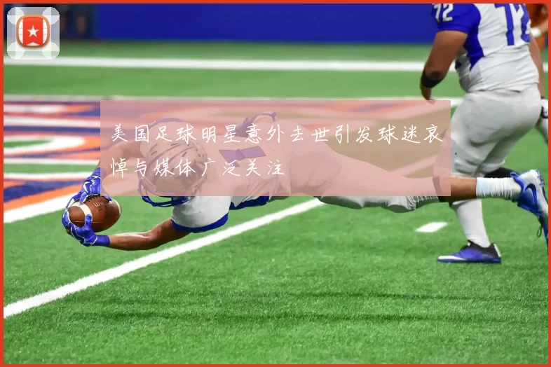 美国足球明星意外去世引发球迷哀悼与媒体广泛关注