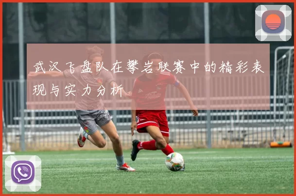 武汉飞盘队在攀岩联赛中的精彩表现与实力分析