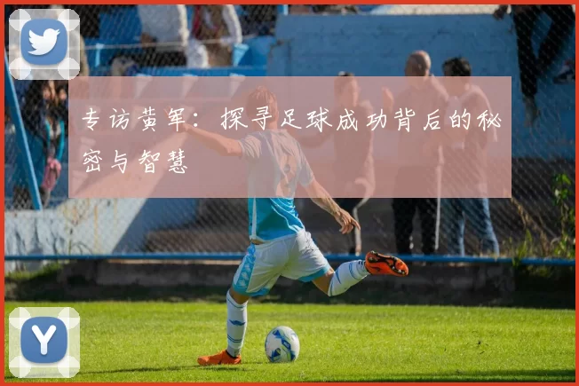 专访黄军：探寻足球成功背后的秘密与智慧