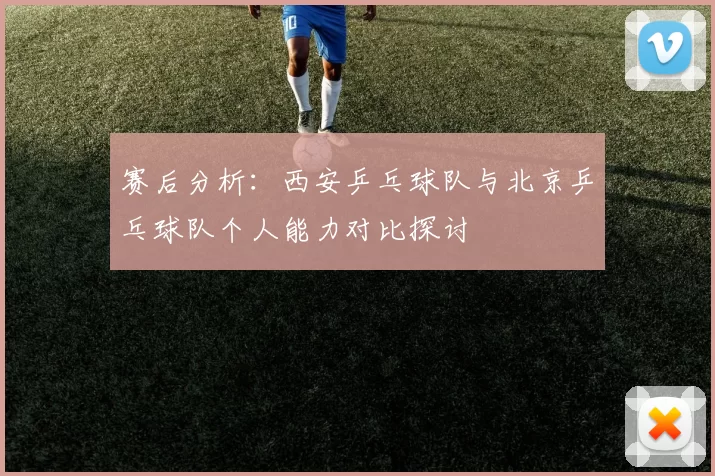 赛后分析：西安乒乓球队与北京乒乓球队个人能力对比探讨