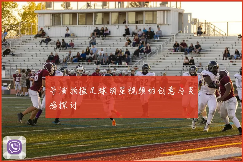 导演拍摄足球明星视频的创意与灵感探讨