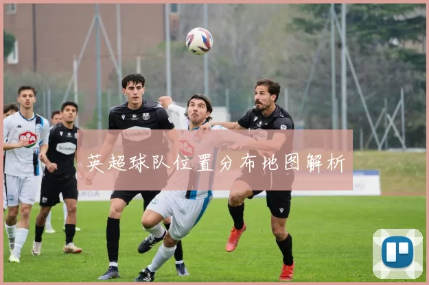 英超球队位置分布地图解析