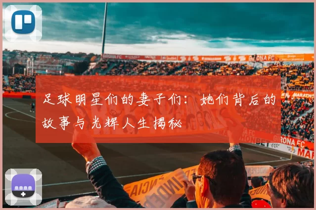 足球明星们的妻子们：她们背后的故事与光辉人生揭秘