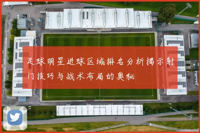 足球明星进球区域排名分析揭示射门技巧与战术布局的奥秘